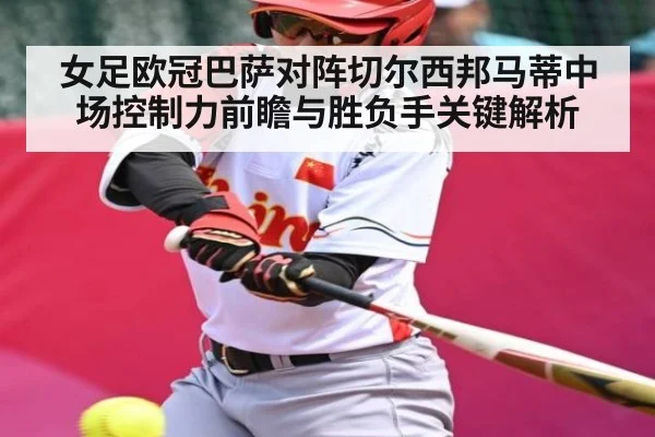 女足欧冠巴萨对阵切尔西邦马蒂中场控制力前瞻与胜负手关键解析