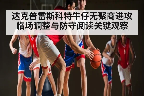 达克普雷斯科特牛仔无聚商进攻临场调整与防守阅读关键观察